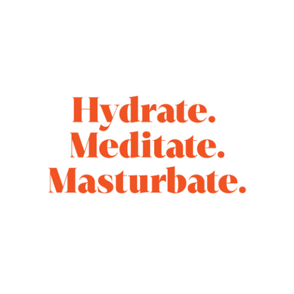 Hydrate. Meditate. Masturbate.