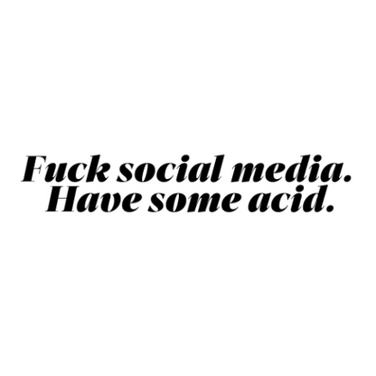 Fuck Social Media. Do Acid.